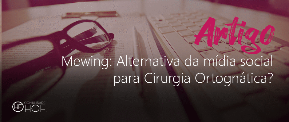 Mewing: Alternativa da mídia social para Cirurgia Ortognática?